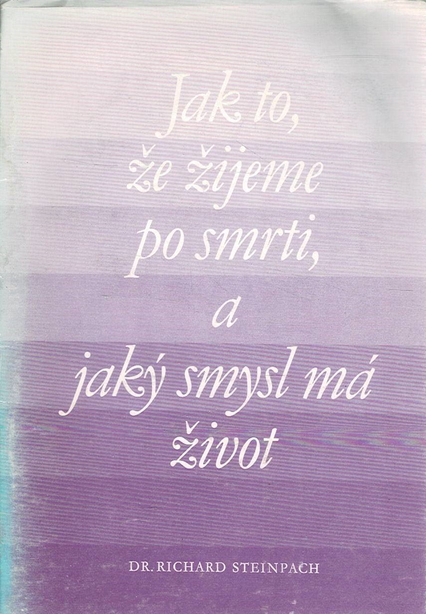Steinpach, Richard: Jak to, že žijeme po smrti, a jaký smysl má život
